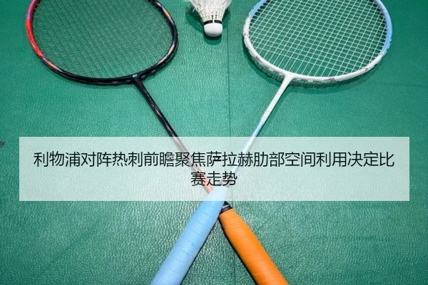 利物浦对阵热刺前瞻聚焦萨拉赫肋部空间利用决定比赛走势