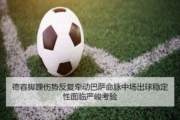 德容脚踝伤势反复牵动巴萨命脉中场出球稳定性面临严峻考验