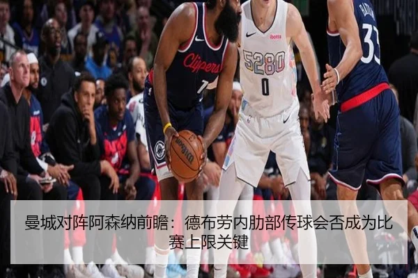 曼城对阵阿森纳前瞻：德布劳内肋部传球会否成为比赛上限关键