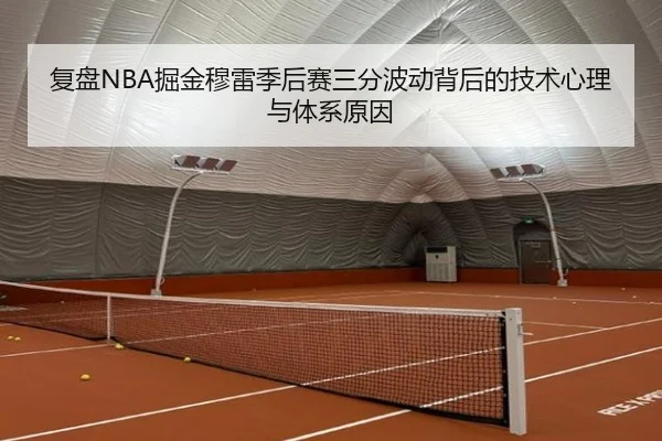 复盘NBA掘金穆雷季后赛三分波动背后的技术心理与体系原因