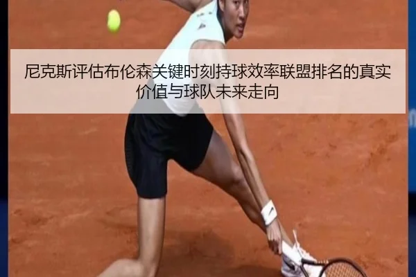 尼克斯评估布伦森关键时刻持球效率联盟排名的真实价值与球队未来走向
