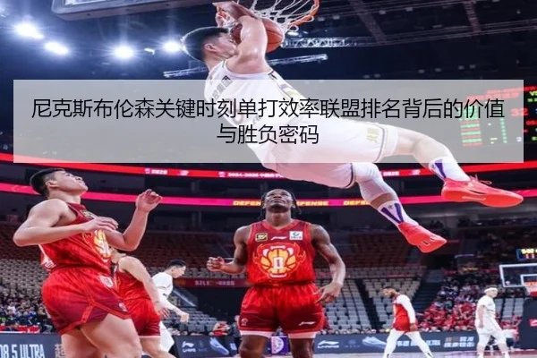 尼克斯布伦森关键时刻单打效率联盟排名背后的价值与胜负密码