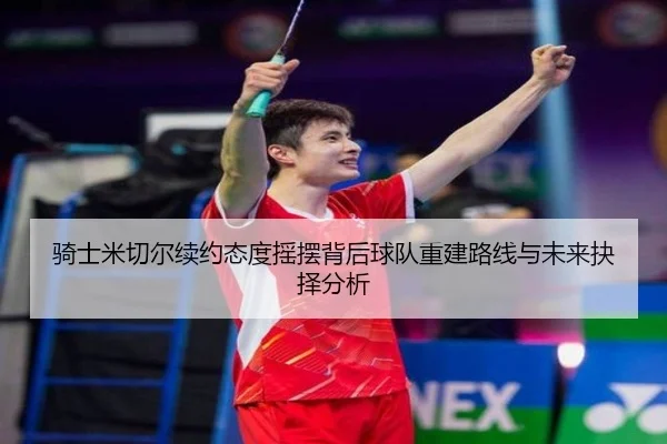 骑士米切尔续约态度摇摆背后球队重建路线与未来抉择分析