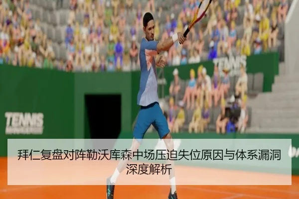 拜仁复盘对阵勒沃库森中场压迫失位原因与体系漏洞深度解析