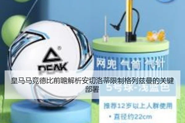 皇马马竞德比前瞻解析安切洛蒂限制格列兹曼的关键部署