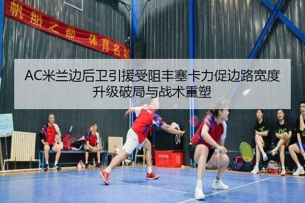 AC米兰边后卫引援受阻丰塞卡力促边路宽度升级破局与战术重塑